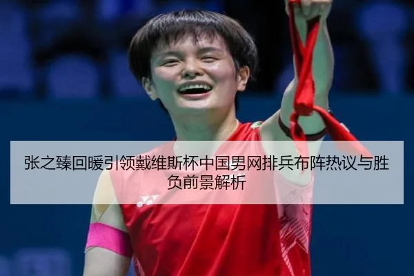 张之臻回暖引领戴维斯杯中国男网排兵布阵热议与胜负前景解析 | Milan