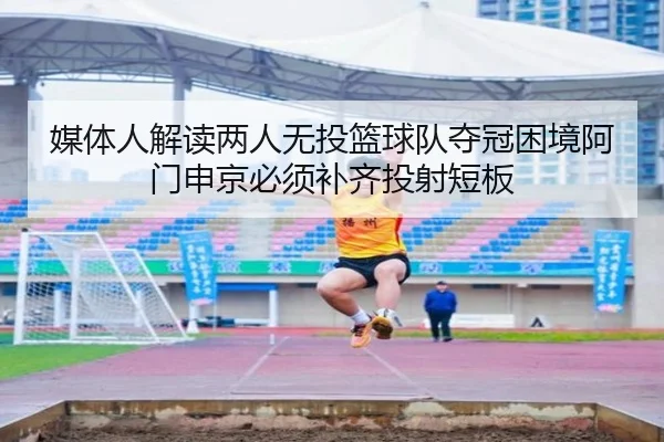 媒体人解读两人无投篮球队夺冠困境阿门申京必须补齐投射短板 | Milan