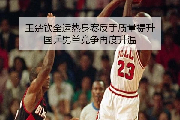 王楚钦全运热身赛反手质量提升 国乒男单竞争再度升温 | Milan
